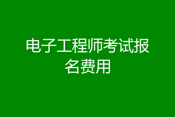 电子工程师考试报名费用