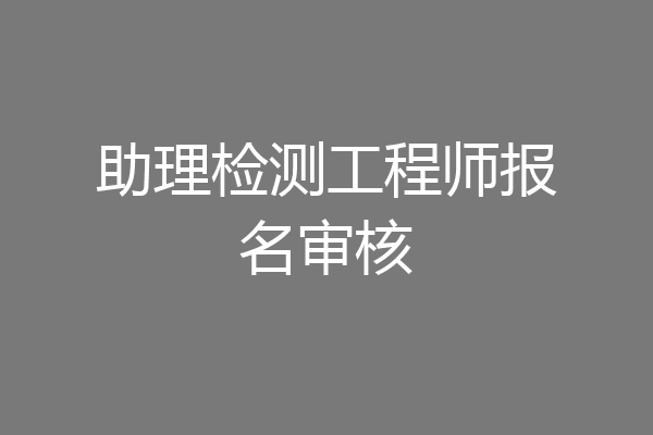 助理检测工程师报名审核