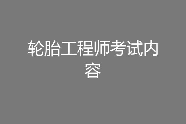 轮胎工程师考试内容
