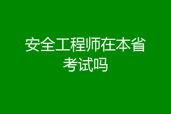 安全工程师在本省考试吗