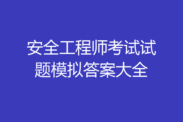 安全工程师考试试题模拟答案大全