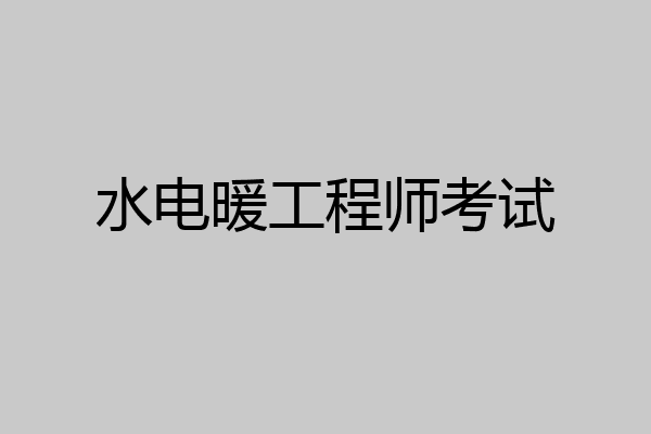 水电暖工程师考试