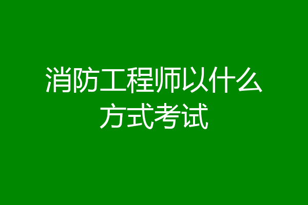 消防工程师以什么方式考试