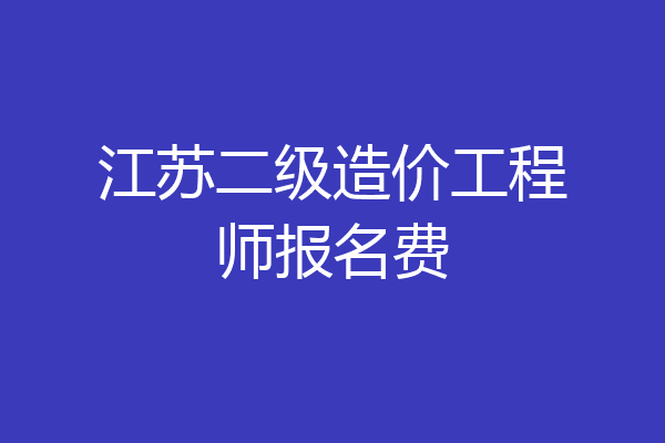 江苏二级造价工程师报名费