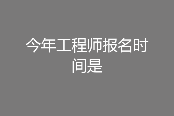今年工程师报名时间是