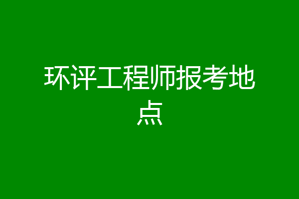 环评工程师报考地点