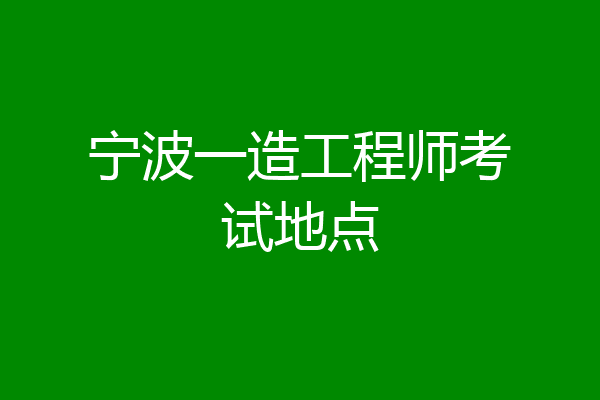 宁波一造工程师考试地点