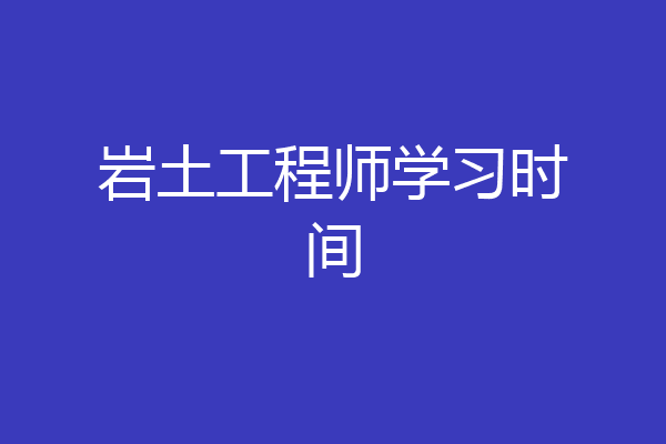 岩土工程师学习时间