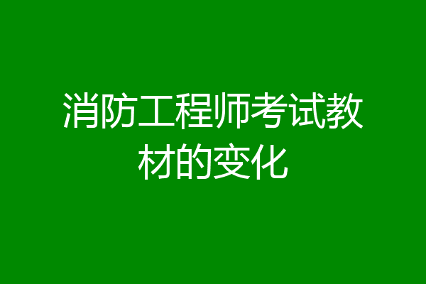 消防工程师考试教材的变化