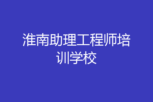 淮南助理工程师培训学校