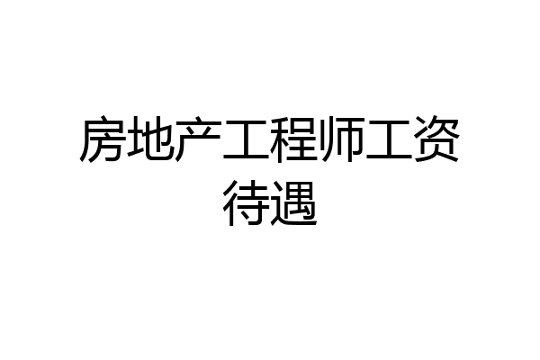 房地产工程师工资待遇