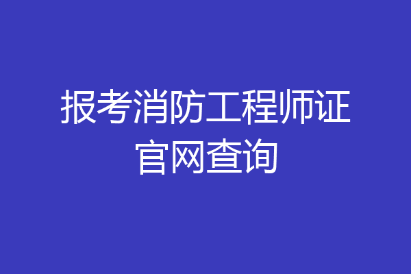 报考消防工程师证官网查询
