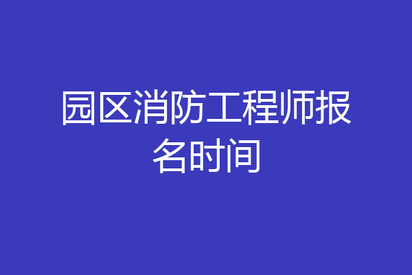 园区消防工程师报名时间