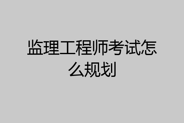 监理工程师考试怎么规划