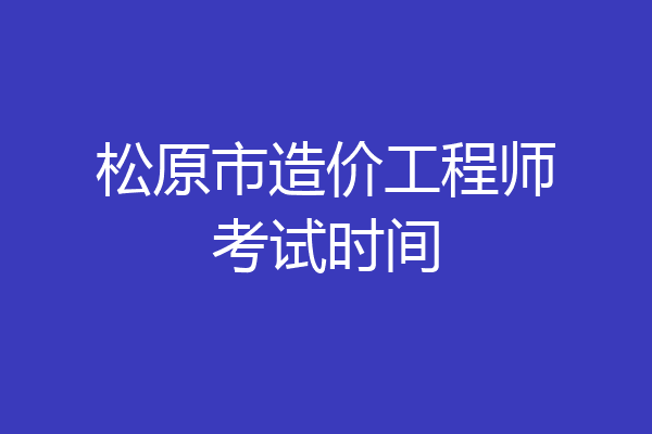 松原市造价工程师考试时间