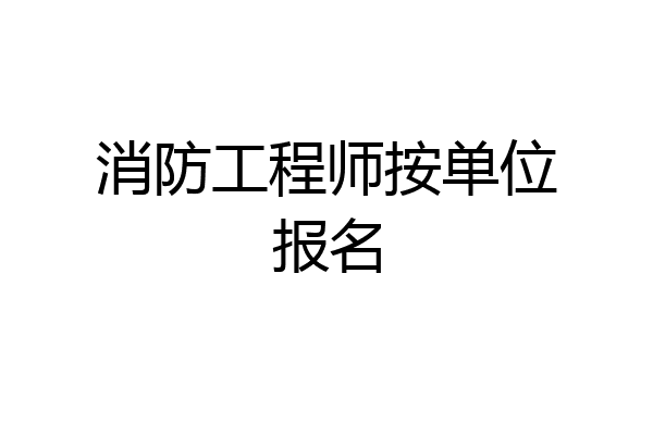 消防工程师按单位报名