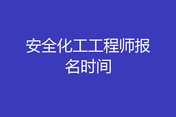 安全化工工程师报名时间