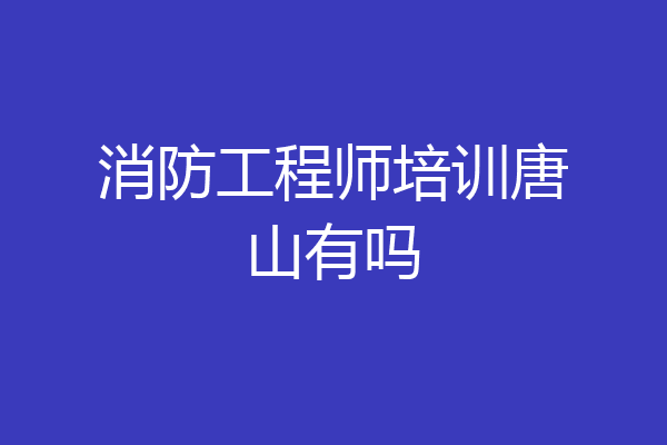 消防工程师培训唐山有吗