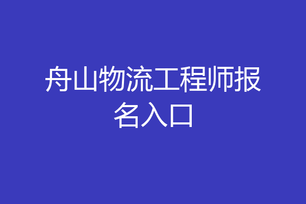 舟山物流工程师报名入口
