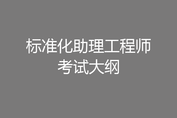 标准化助理工程师考试大纲