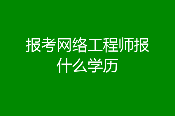 报考网络工程师报什么学历