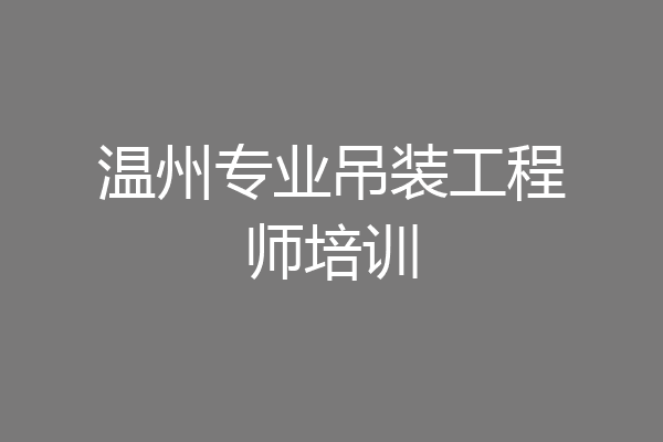 温州专业吊装工程师培训