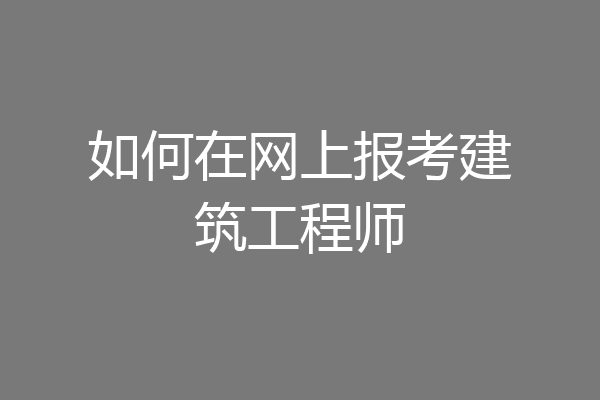 如何在网上报考建筑工程师