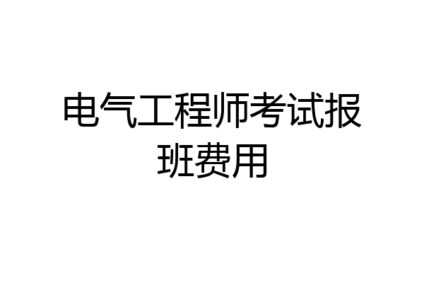 电气工程师考试报班费用