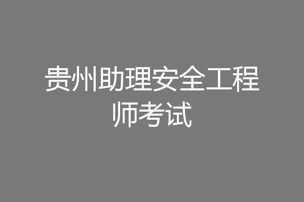 贵州助理安全工程师考试