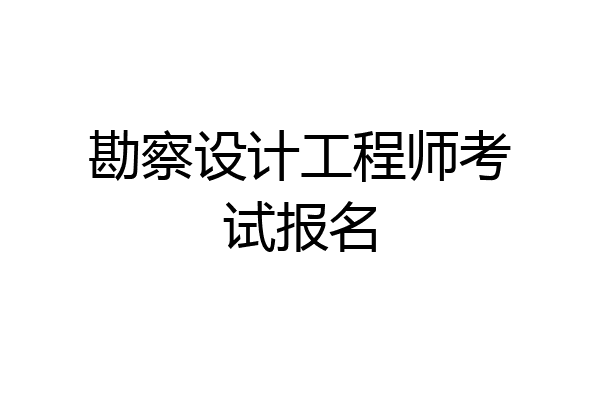 勘察设计工程师考试报名
