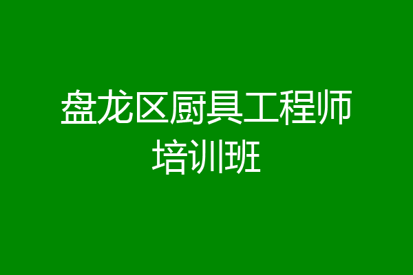 盘龙区厨具工程师培训班