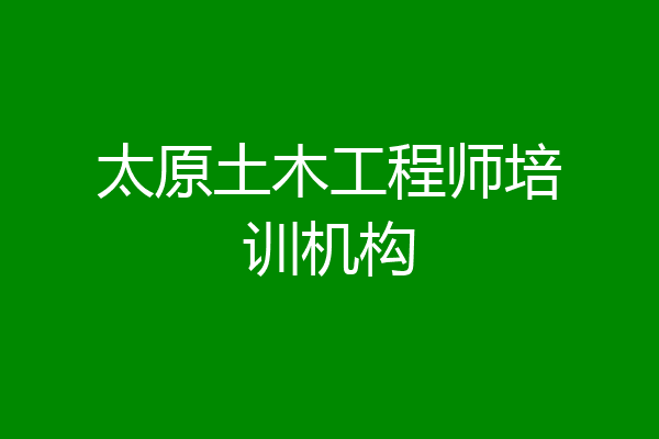 太原土木工程师培训机构