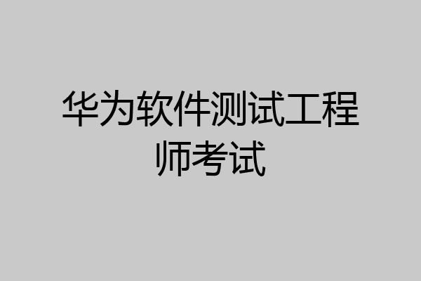 华为软件测试工程师考试