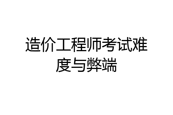 造价工程师考试难度与弊端