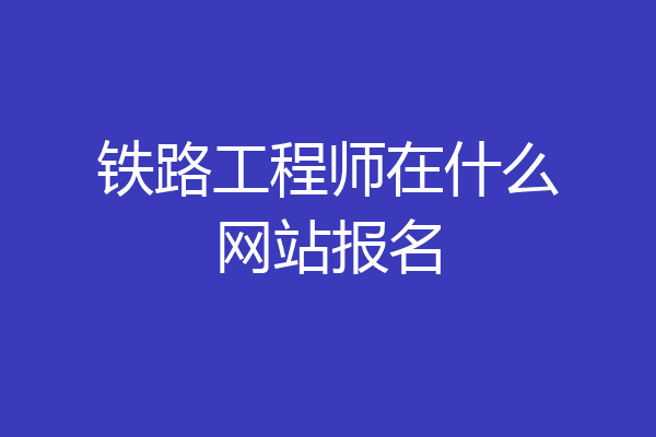 铁路工程师在什么网站报名