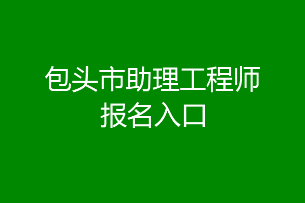 包头市助理工程师报名入口