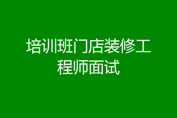 培训班门店装修工程师面试