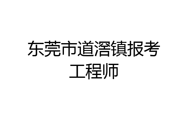 东莞市道滘镇报考工程师