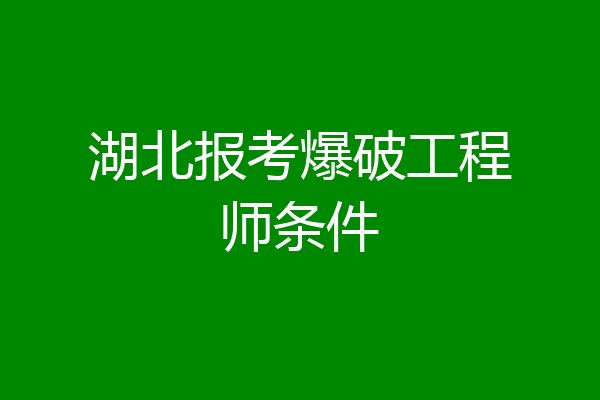 湖北报考爆破工程师条件
