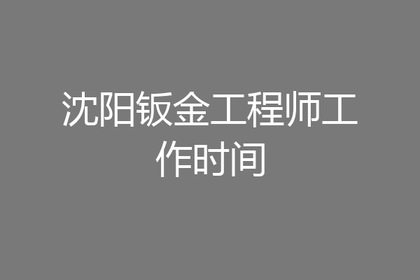 沈阳钣金工程师工作时间