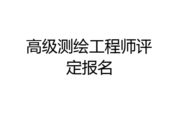 高级测绘工程师评定报名