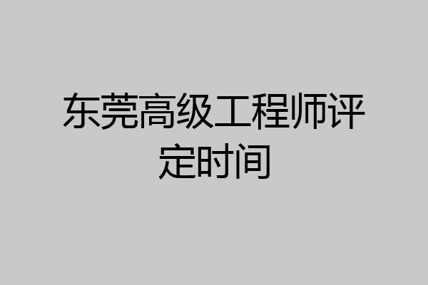东莞高级工程师评定时间