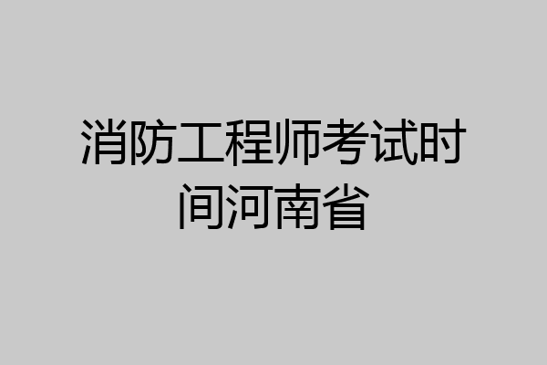 消防工程师考试时间河南省