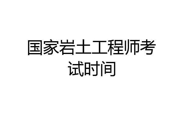 国家岩土工程师考试时间