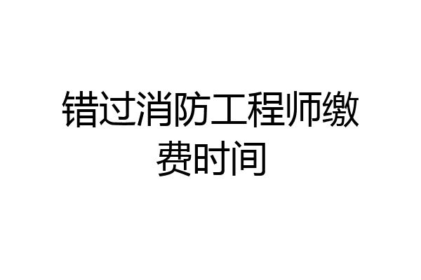 错过消防工程师缴费时间