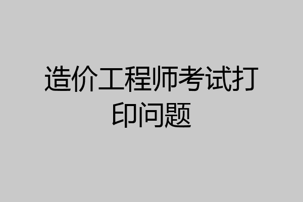 造价工程师考试打印问题