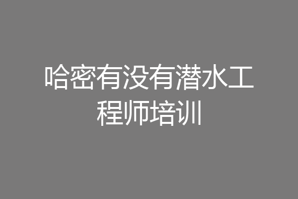 哈密有没有潜水工程师培训