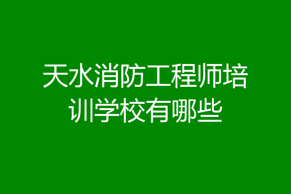 天水消防工程师培训学校有哪些