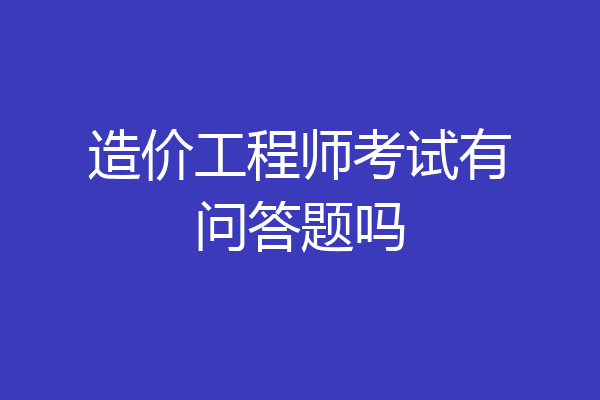 造价工程师考试有问答题吗