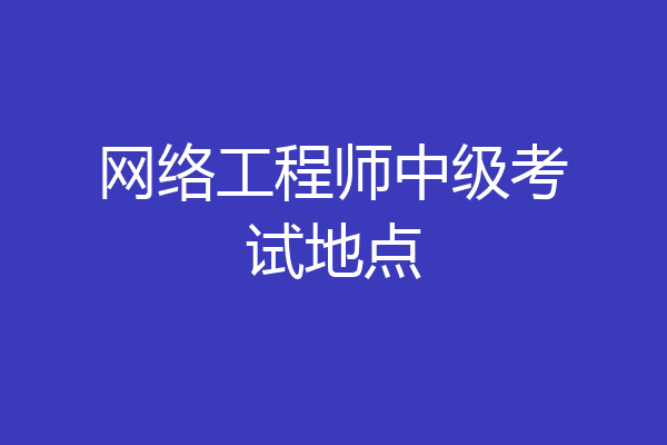 网络工程师中级考试地点